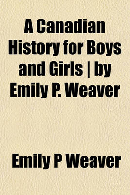 Book cover for A Canadian History for Boys and Girls - By Emily P. Weaver