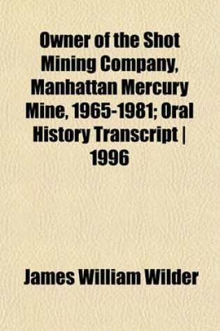 Cover of Owner of the Shot Mining Company, Manhattan Mercury Mine, 1965-1981; Oral History Transcript - 1996