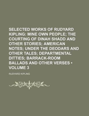 Book cover for Selected Works of Rudyard Kipling (Volume 3); Mine Own People the Courting of Dinah Shadd and Other Stories American Notes Under the Deodars and Other Tales Departmental Ditties Barrack-Room Ballads and Other Verses