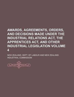 Book cover for Awards, Agreements, Orders, and Decisions Made Under the Industrial Relations ACT, the Apprentices ACT, and Other Industrial Legislation Volume 4