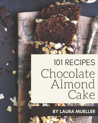 Cover of 101 Chocolate Almond Cake Recipes