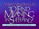 Book cover for What Would Jesus Do to Find Meaning in Suffering