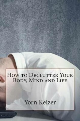 Cover of How to Declutter Your Body, Mind and Life