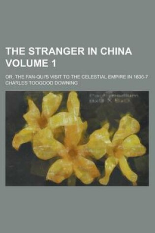 Cover of The Stranger in China; Or, the Fan-Qui's Visit to the Celestial Empire in 1836-7 Volume 1