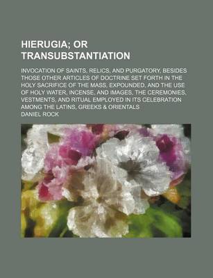 Book cover for Hierugia; Invocation of Saints, Relics, and Purgatory, Besides Those Other Articles of Doctrine Set Forth in the Holy Sacrifice of the Mass, Expounded, and the Use of Holy Water, Incense, and Images, the Ceremonies, Vestments, and Ritual Employed in Its Ce