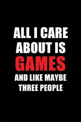 Cover of All I Care about Is Games and Like Maybe Three People