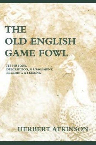 Cover of The Old English Game Fowl - Its History, Description, Management, Breeding And Feeding