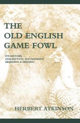 Book cover for The Old English Game Fowl - Its History, Description, Management, Breeding And Feeding