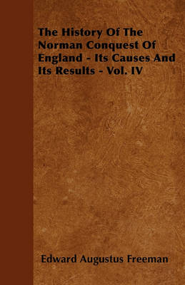 Book cover for The History Of The Norman Conquest Of England Its Causes And Its Results - Vol. IV