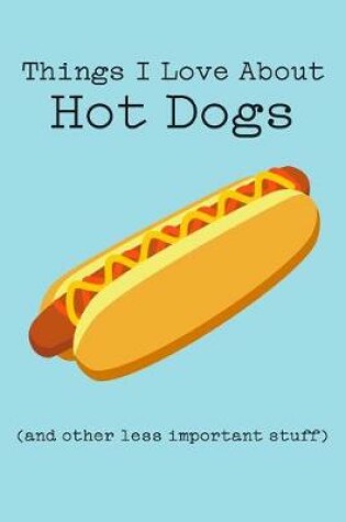 Cover of Things I Love about Hot Dogs (and Other Less Important Stuff)