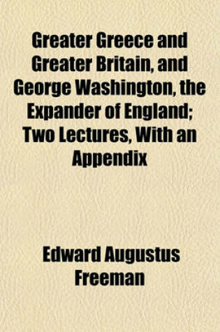 Cover of Greater Greece and Greater Britain, and George Washington, the Expander of England; Two Lectures, with an Appendix