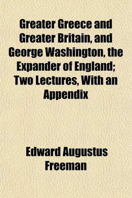 Book cover for Greater Greece and Greater Britain, and George Washington, the Expander of England; Two Lectures, with an Appendix