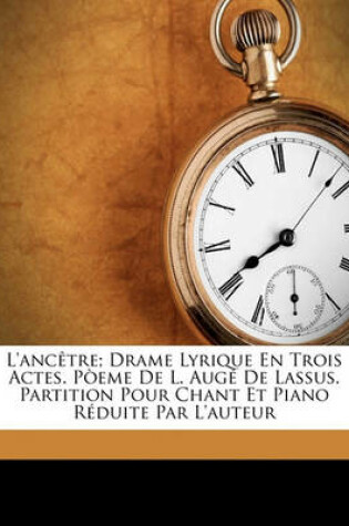 Cover of L'Ancetre; Drame Lyrique En Trois Actes. Poeme de L. Auge de Lassus. Partition Pour Chant Et Piano Reduite Par L'Auteur
