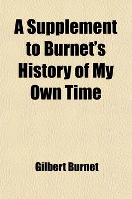 Book cover for A Supplement to Burnet's History of My Own Time; Derived from His Original Memoirs, His Autobiography, His Letters to Admiral Herbert, and His Private Meditations, All Hitherto Unpublished