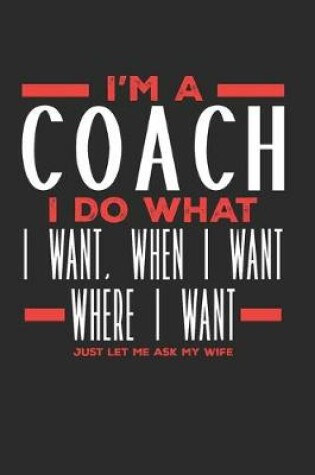 Cover of I'm a Coach I Do What I Want, When I Want, Where I Want. Just Let Me Ask My Wife