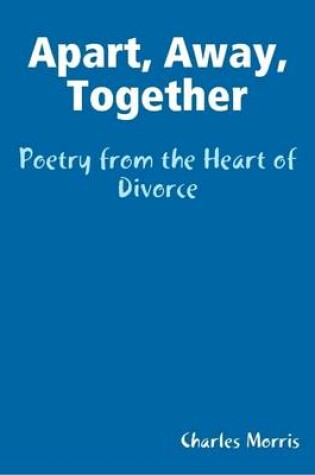 Cover of Apart, Away, Together - Poetry from the Heart of Divorce