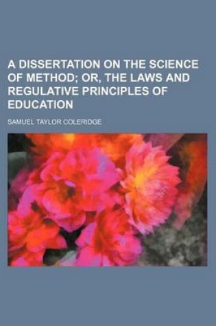 Cover of A Dissertation on the Science of Method; Or, the Laws and Regulative Principles of Education