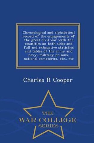Cover of Chronological and Alphabetical Record of the Engagements of the Great Civil War with the Casualties on Both Sides and Full and Exhaustive Statistics and Tables of the Army and Navy, Military Prisons, National Cemeteries, Etc., Etc - War College Series