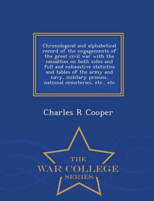 Book cover for Chronological and Alphabetical Record of the Engagements of the Great Civil War with the Casualties on Both Sides and Full and Exhaustive Statistics and Tables of the Army and Navy, Military Prisons, National Cemeteries, Etc., Etc - War College Series