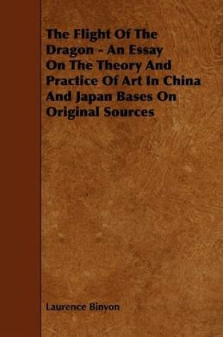 Cover of The Flight Of The Dragon - An Essay On The Theory And Practice Of Art In China And Japan Bases On Original Sources