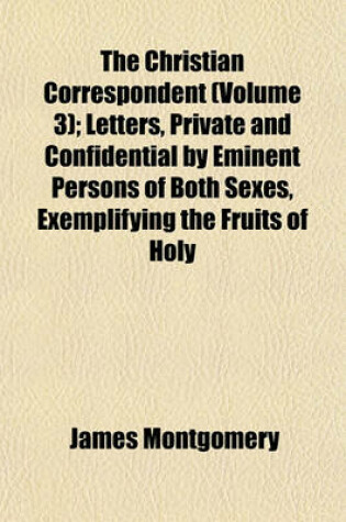 Cover of The Christian Correspondent (Volume 3); Letters, Private and Confidential by Eminent Persons of Both Sexes, Exemplifying the Fruits of Holy