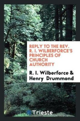 Cover of Reply to the Rev. R. I. Wilberforce's Principles of Church Authority