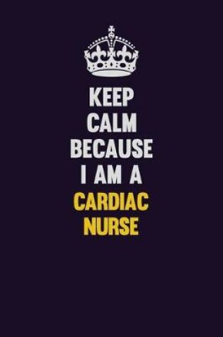 Cover of Keep Calm Because I Am A cardiac nurse