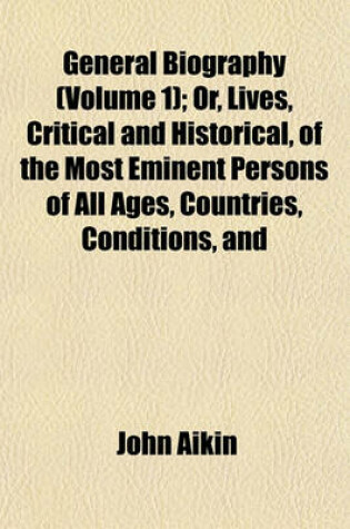 Cover of General Biography (Volume 1); Or, Lives, Critical and Historical, of the Most Eminent Persons of All Ages, Countries, Conditions, and