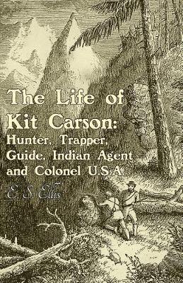 Book cover for The Life of Kit Carson: Hunter, Trapper, Guide, Indian Agent and Colonel U.S.a