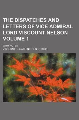 Cover of The Dispatches and Letters of Vice Admiral Lord Viscount Nelson Volume 1; With Notes