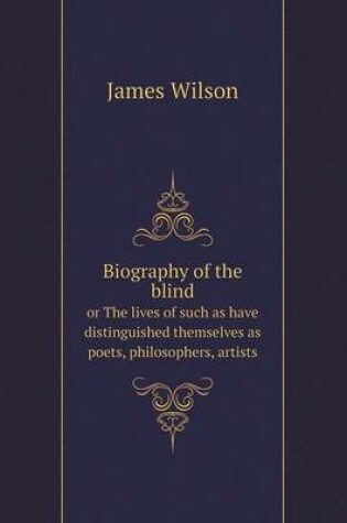 Cover of Biography of the blind or The lives of such as have distinguished themselves as poets, philosophers, artists