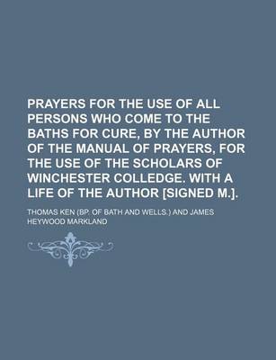 Book cover for Prayers for the Use of All Persons Who Come to the Baths for Cure, by the Author of the Manual of Prayers, for the Use of the Scholars of Winchester Colledge. with a Life of the Author [Signed M.].