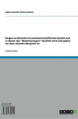 Cover of Zeigen Sie Bereiche Im Marktwirtschaftlichen System Auf, in Denen Das 'Marktversagen' Deutlich Wird Und Geben Sie Dazu Aktuelle Beispiele An!