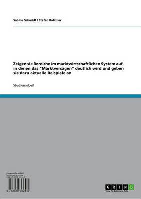 Book cover for Zeigen Sie Bereiche Im Marktwirtschaftlichen System Auf, in Denen Das 'Marktversagen' Deutlich Wird Und Geben Sie Dazu Aktuelle Beispiele An!