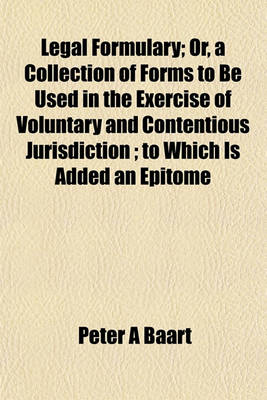 Book cover for Legal Formulary; Or, a Collection of Forms to Be Used in the Exercise of Voluntary and Contentious Jurisdiction; To Which Is Added an Epitome