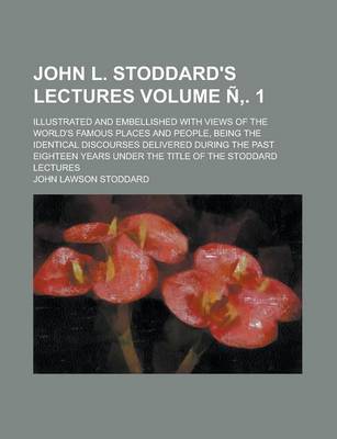 Book cover for John L. Stoddard's Lectures; Illustrated and Embellished with Views of the World's Famous Places and People, Being the Identical Discourses Delivered During the Past Eighteen Years Under the Title of the Stoddard Lectures Volume N . 1