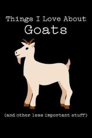 Cover of Things I Love about Goats (and Other Less Important Stuff)