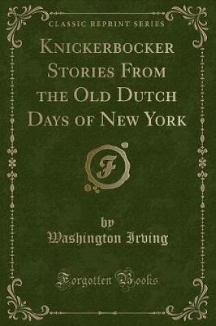Cover of Knickerbocker Stories from the Old Dutch Days of New York (Classic Reprint)