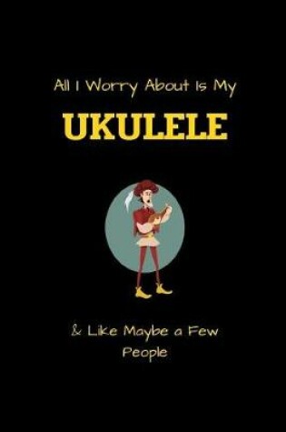 Cover of All I Worry About Is My UKULELE & Like Maybe a Few People