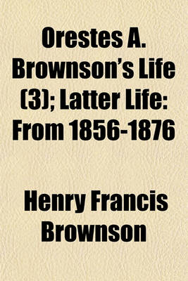 Book cover for Orestes A. Brownson's Life (Volume 3); Latter Life from 1856-1876