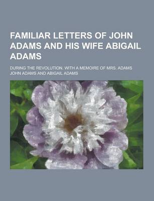 Book cover for Familiar Letters of John Adams and His Wife Abigail Adams; During the Revolution. with a Memoire of Mrs. Adams