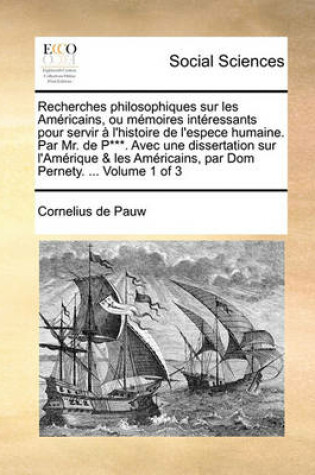 Cover of Recherches philosophiques sur les Américains, ou mémoires intéressants pour servir à l'histoire de l'espece humaine. Par Mr. de P***. Avec une dissertation sur l'Amérique & les Américains, par Dom Pernety. ... Volume 1 of 3