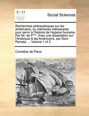 Book cover for Recherches philosophiques sur les Américains, ou mémoires intéressants pour servir à l'histoire de l'espece humaine. Par Mr. de P***. Avec une dissertation sur l'Amérique & les Américains, par Dom Pernety. ... Volume 1 of 3