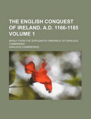 Book cover for The English Conquest of Ireland. A.D. 1166-1185 Volume 1; Mainly from the 'Expugnatio Hibernica' of Giraldus Cambrensis