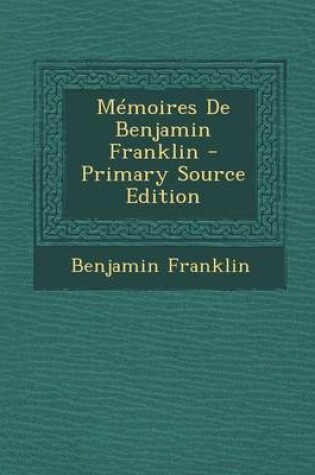 Cover of Memoires de Benjamin Franklin - Primary Source Edition