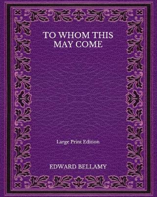 Book cover for To Whom This May Come - Large Print Edition