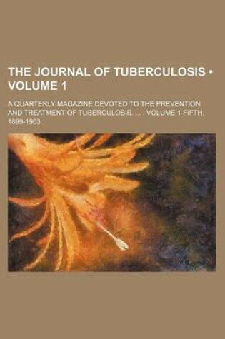 Cover of The Journal of Tuberculosis (Volume 1); A Quarterly Magazine Devoted to the Prevention and Treatment of Tuberculosis. . Volume 1-Fifth, 1899-1903