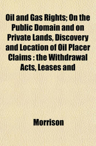 Cover of Oil and Gas Rights; On the Public Domain and on Private Lands, Discovery and Location of Oil Placer Claims