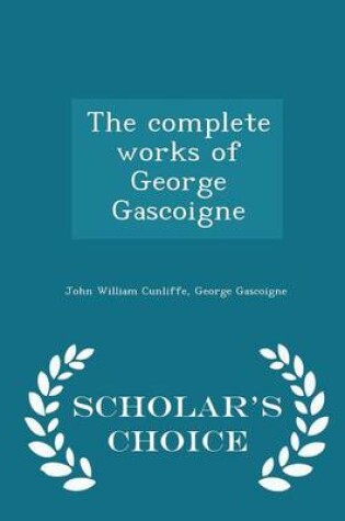 Cover of The Complete Works of George Gascoigne - Scholar's Choice Edition