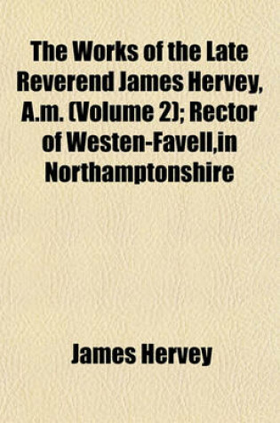 Cover of The Works of the Late Reverend James Hervey, A.M. (Volume 2); Rector of Westen-Favell, in Northamptonshire